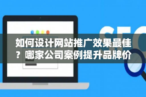 如何设计网站推广效果最佳？哪家公司案例提升品牌价值？——基于债务法律角度解析