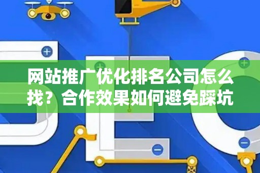 网站推广优化排名公司怎么找？合作效果如何避免踩坑？