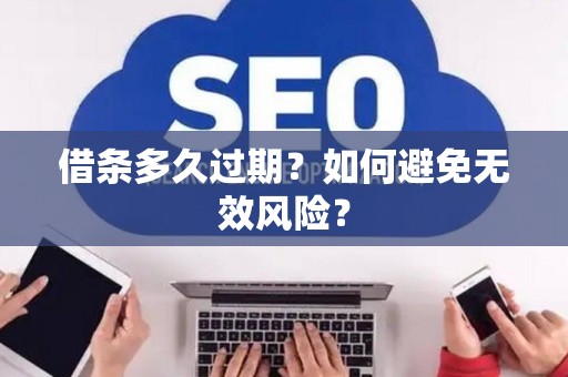 借条多久过期？如何避免无效风险？