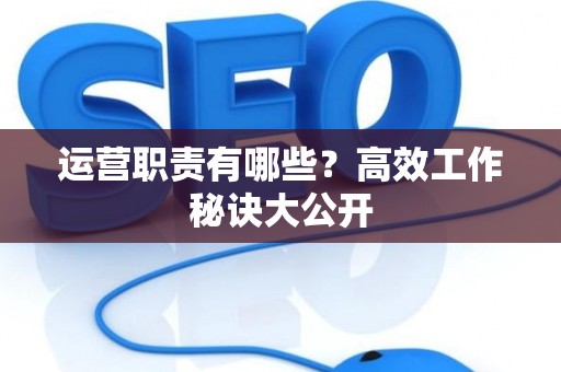 运营职责有哪些？高效工作秘诀大公开